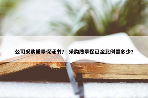 公司采购质量保证书？ 采购质量保证金比例是多少？