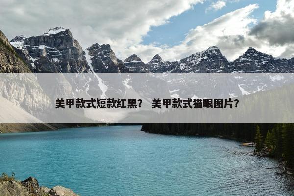 美甲款式短款红黑？ 美甲款式猫眼图片？