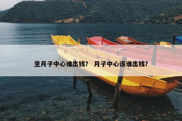 坐月子中心谁出钱？ 月子中心该谁出钱？