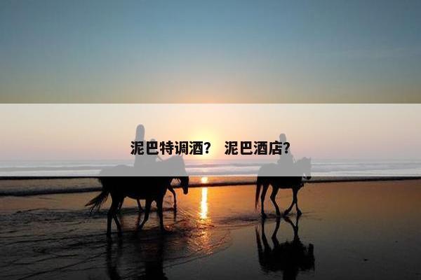 泥巴特调酒？ 泥巴酒店？