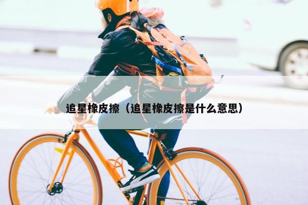 追星橡皮擦（追星橡皮擦是什么意思）