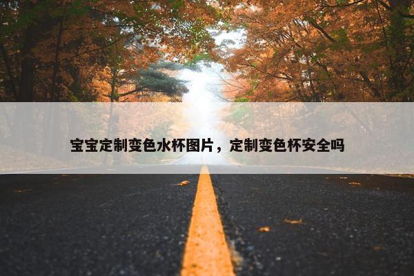 宝宝定制变色水杯图片，定制变色杯安全吗