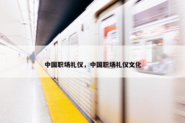 中国职场礼仪，中国职场礼仪文化