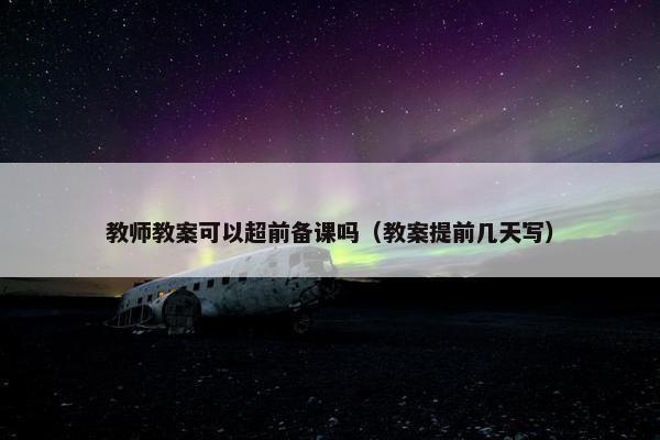 教师教案可以超前备课吗（教案提前几天写）