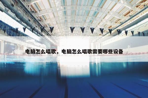 电脑怎么唱歌，电脑怎么唱歌需要哪些设备