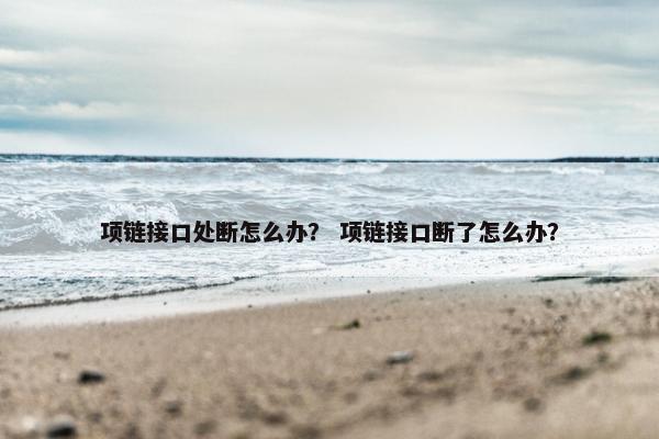 项链接口处断怎么办？ 项链接口断了怎么办？