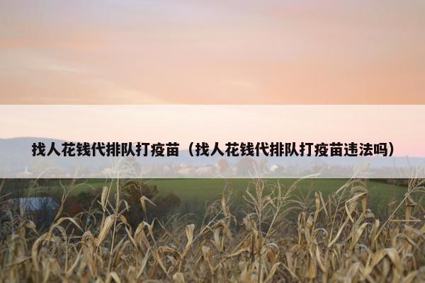 找人花钱代排队打疫苗（找人花钱代排队打疫苗违法吗）