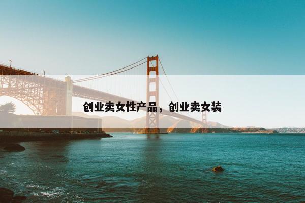 创业卖女性产品，创业卖女装