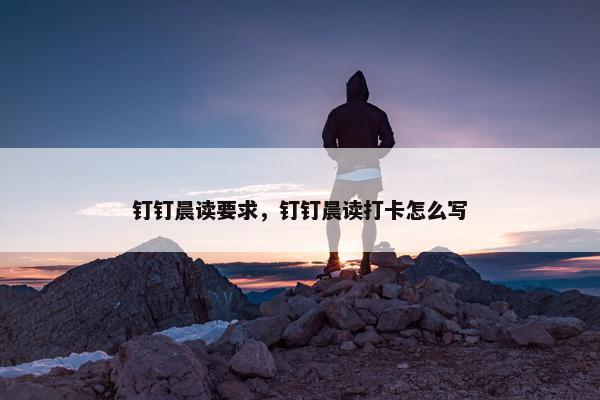 钉钉晨读要求，钉钉晨读打卡怎么写