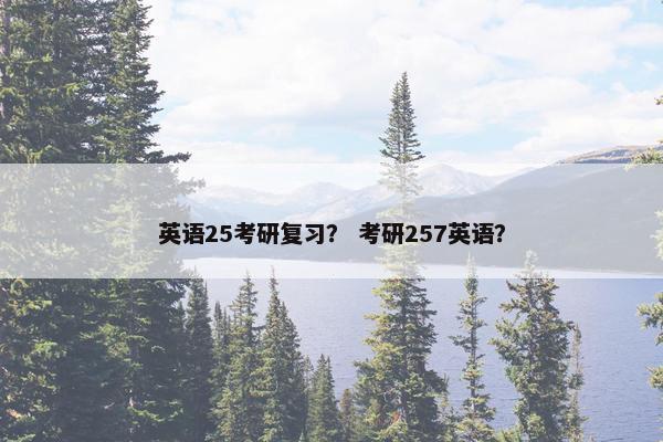 英语25考研复习？ 考研257英语？