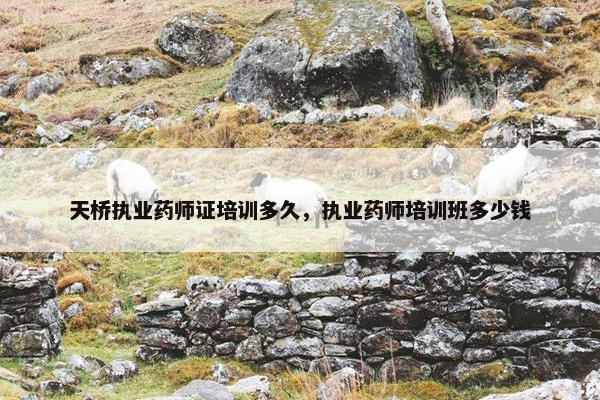 天桥执业药师证培训多久，执业药师培训班多少钱