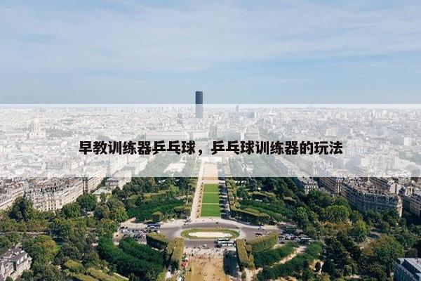 早教训练器乒乓球，乒乓球训练器的玩法