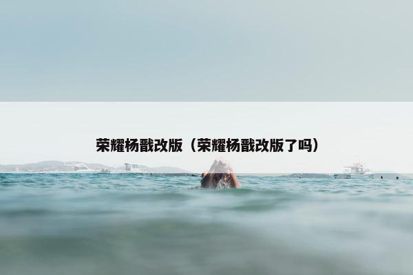 荣耀杨戬改版（荣耀杨戬改版了吗）