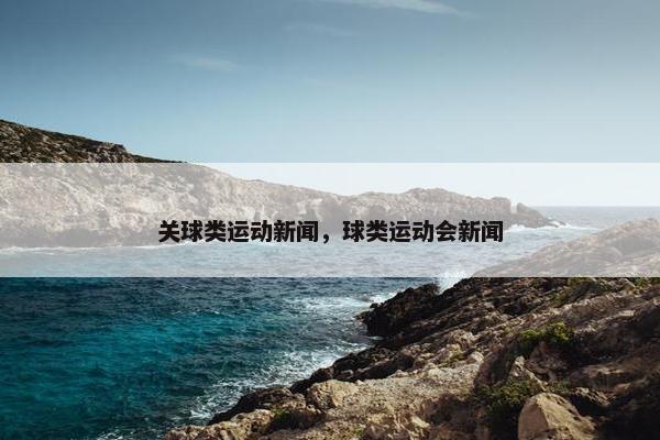 关球类运动新闻，球类运动会新闻