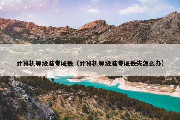计算机等级准考证丢（计算机等级准考证丢失怎么办）