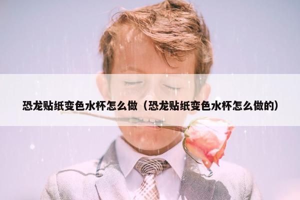 恐龙贴纸变色水杯怎么做（恐龙贴纸变色水杯怎么做的）