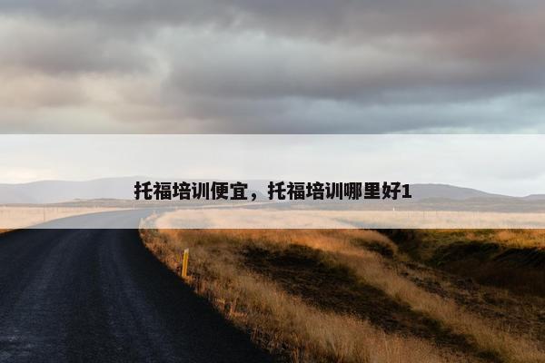 托福培训便宜，托福培训哪里好1