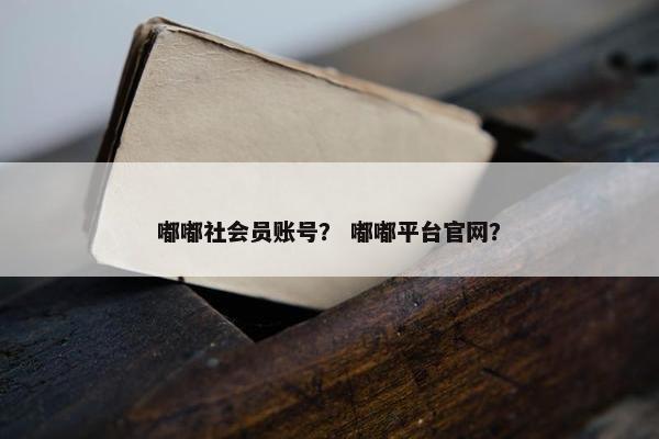 嘟嘟社会员账号？ 嘟嘟平台官网？