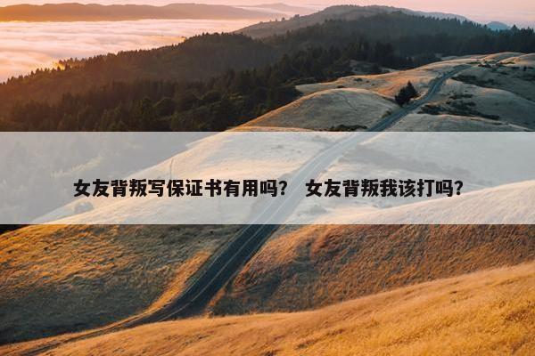 女友背叛写保证书有用吗？ 女友背叛我该打吗？