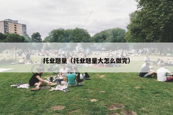 托业题量（托业题量大怎么做完）
