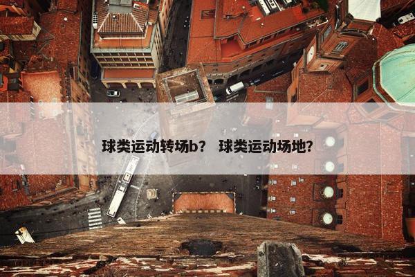 球类运动转场b？ 球类运动场地？