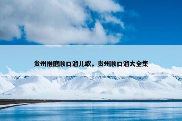 贵州推磨顺口溜儿歌，贵州顺口溜大全集