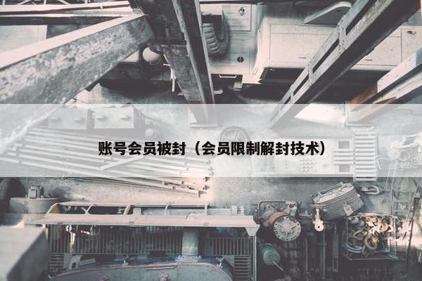 账号会员被封（会员限制解封技术）