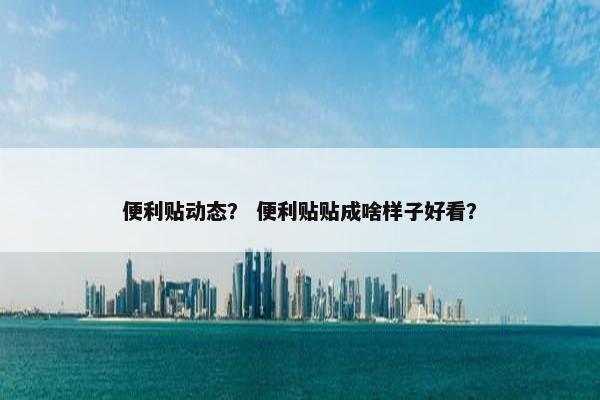 便利贴动态？ 便利贴贴成啥样子好看？