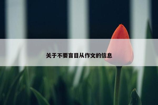 关于不要盲目从作文的信息