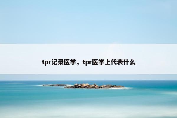 tpr记录医学，tpr医学上代表什么