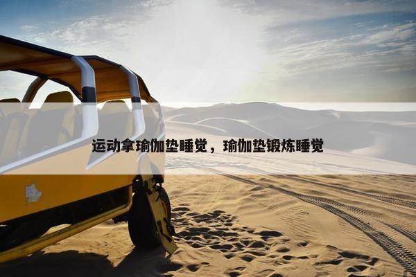 运动拿瑜伽垫睡觉，瑜伽垫锻炼睡觉
