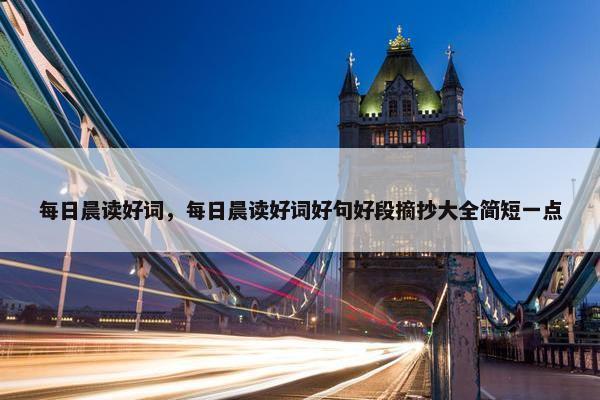 每日晨读好词，每日晨读好词好句好段摘抄大全简短一点