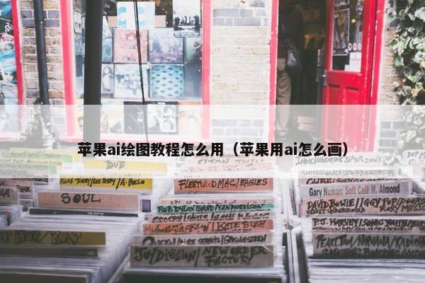苹果ai绘图教程怎么用（苹果用ai怎么画）