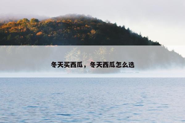冬天买西瓜，冬天西瓜怎么选