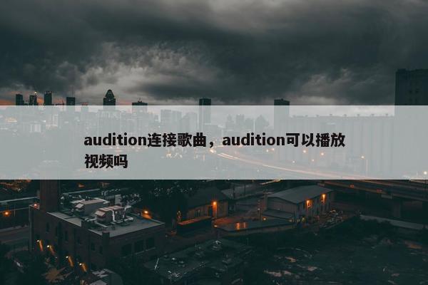 audition连接歌曲，audition可以播放视频吗