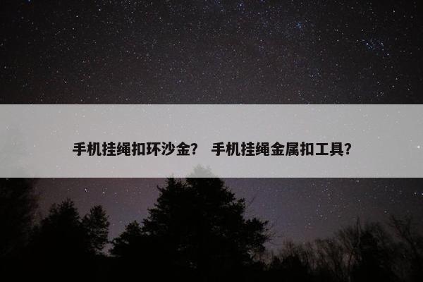 手机挂绳扣环沙金？ 手机挂绳金属扣工具？