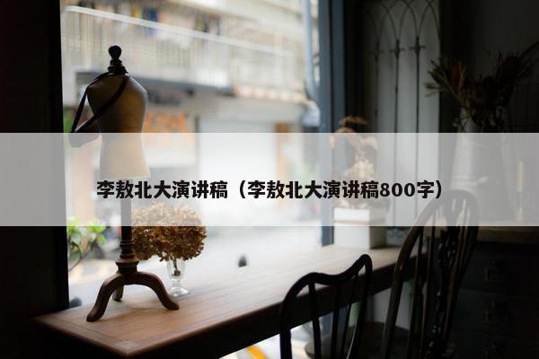 李敖北大演讲稿（李敖北大演讲稿800字）