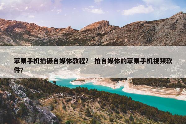 苹果手机拍摄自媒体教程？ 拍自媒体的苹果手机视频软件？