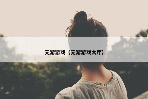 元游游戏（元游游戏大厅）
