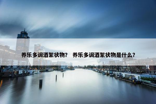 养乐多调酒絮状物？ 养乐多调酒絮状物是什么？