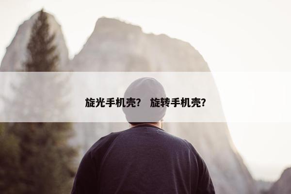 旋光手机壳？ 旋转手机壳？