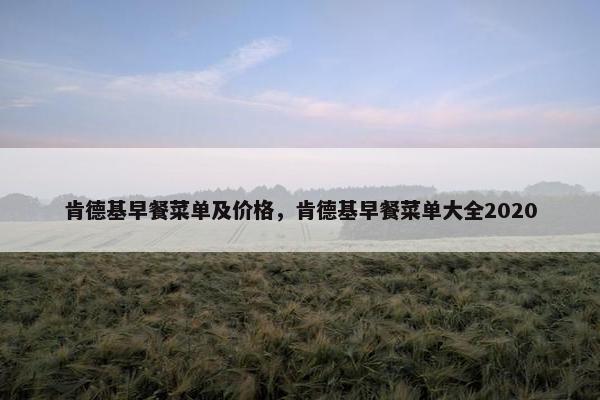 肯德基早餐菜单及价格，肯德基早餐菜单大全2020