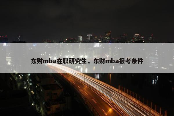 东财mba在职研究生，东财mba报考条件