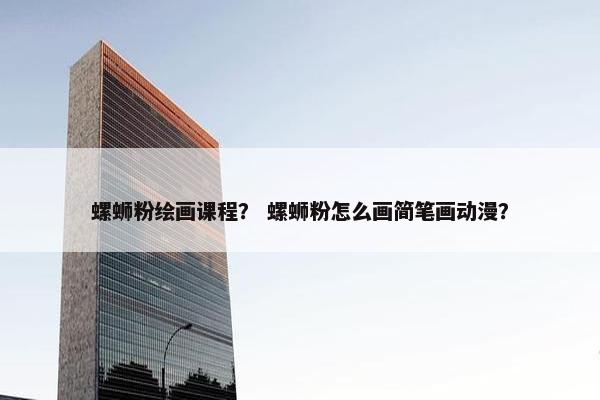 螺蛳粉绘画课程？ 螺蛳粉怎么画简笔画动漫？