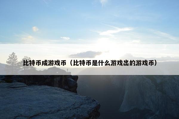 比特币成游戏币（比特币是什么游戏出的游戏币）
