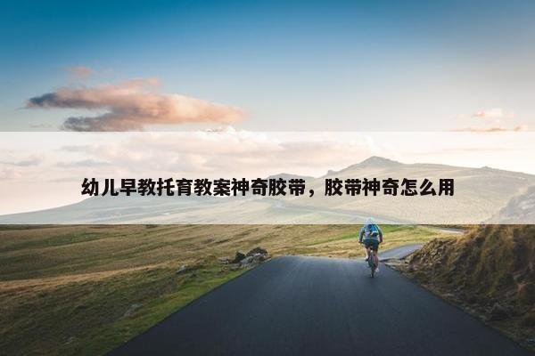 幼儿早教托育教案神奇胶带，胶带神奇怎么用