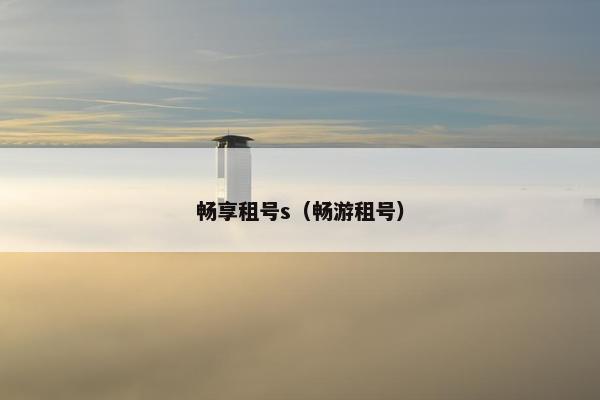 畅享租号s（畅游租号）