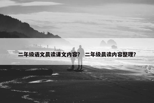 二年级语文晨读课文内容？ 二年级晨读内容整理？