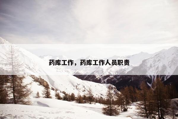 药库工作，药库工作人员职责