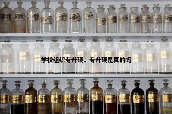 学校组织专升硕，专升硕是真的吗
